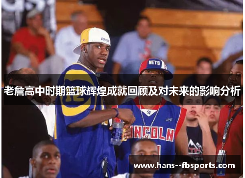 老詹高中时期篮球辉煌成就回顾及对未来的影响分析
