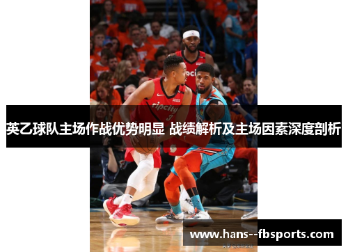 英乙球队主场作战优势明显 战绩解析及主场因素深度剖析