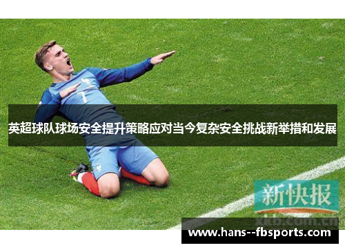 英超球队球场安全提升策略应对当今复杂安全挑战新举措和发展