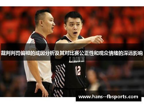 裁判判罚偏袒的成因分析及其对比赛公正性和观众情绪的深远影响 裁判判罚偏袒的成因分析及其对比赛公正性和观众情绪的深远影响