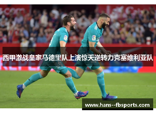西甲激战皇家马德里队上演惊天逆转力克塞维利亚队 西甲激战皇家马德里队上演惊天逆转力克塞维利亚队