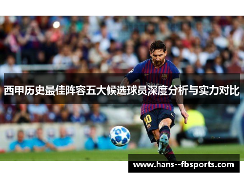 西甲历史最佳阵容五大候选球员深度分析与实力对比 西甲历史最佳阵容五大候选球员深度分析与实力对比