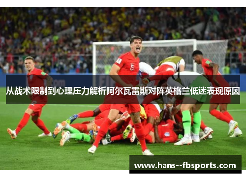 从战术限制到心理压力解析阿尔瓦雷斯对阵英格兰低迷表现原因