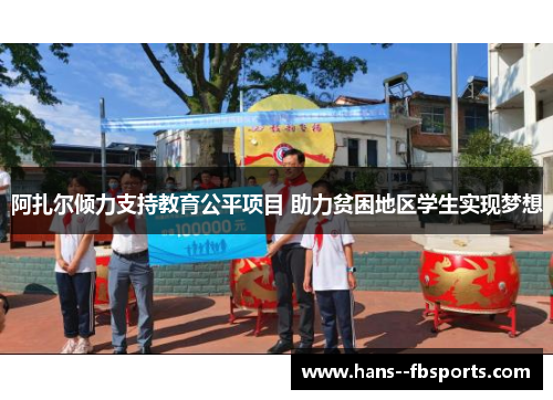 阿扎尔倾力支持教育公平项目 助力贫困地区学生实现梦想 阿扎尔倾力支持教育公平项目 助力贫困地区学生实现梦想