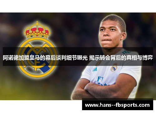 阿诺德加盟皇马的幕后谈判细节曝光 揭示转会背后的真相与博弈 阿诺德加盟皇马的幕后谈判细节曝光 揭示转会背后的真相与博弈