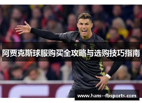 阿贾克斯球服购买全攻略与选购技巧指南 阿贾克斯球服购买全攻略与选购技巧指南