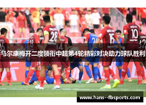 马尔康梅开二度领衔中超第4轮精彩对决助力球队胜利