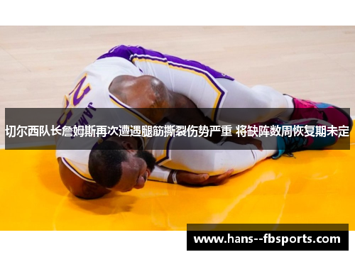 切尔西队长詹姆斯再次遭遇腿筋撕裂伤势严重 将缺阵数周恢复期未定