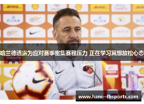 哈兰德透露为应对赛季密集赛程压力 正在学习冥想放松心态