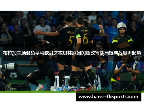 布拉加主场憾负皇马欧冠之夜贝林厄姆闪耀改写战局银河战舰再起势