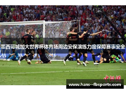 墨西哥城加大世界杯体育场周边安保演练力度保障赛事安全