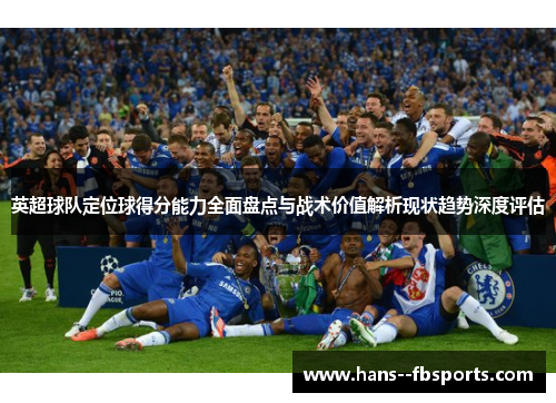 英超球队定位球得分能力全面盘点与战术价值解析现状趋势深度评估
