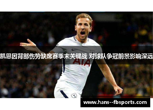 凯恩因背部伤势缺席赛季末关键战 对球队争冠前景影响深远 凯恩因背部伤势缺席赛季末关键战 对球队争冠前景影响深远