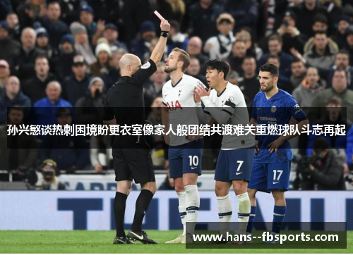 孙兴慜谈热刺困境盼更衣室像家人般团结共渡难关重燃球队斗志再起 孙兴慜谈热刺困境盼更衣室像家人般团结共渡难关重燃球队斗志再起