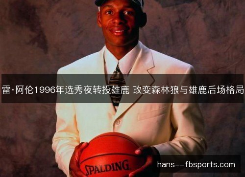 雷·阿伦1996年选秀夜转投雄鹿 改变森林狼与雄鹿后场格局