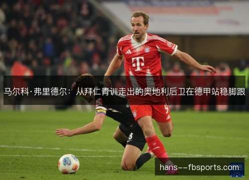 马尔科·弗里德尔：从拜仁青训走出的奥地利后卫在德甲站稳脚跟
